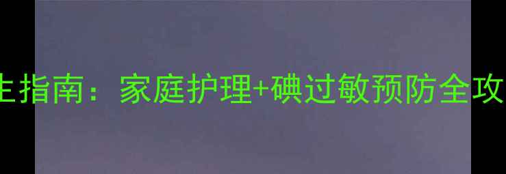 图片 📌碘海醇皮试方法与养生指南：家庭护理+碘过敏预防全攻略（附详细流程图解）2