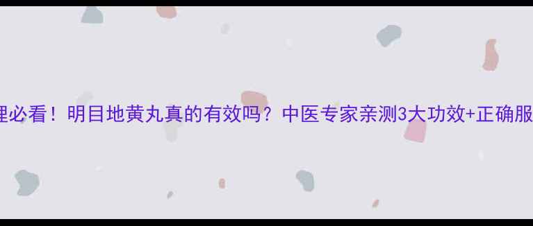 图片 📌老花眼调理必看！明目地黄丸真的有效吗？中医专家亲测3大功效+正确服用指南💊🔥1