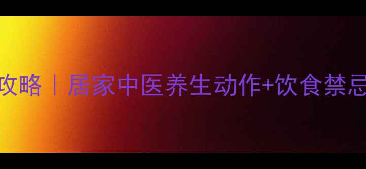 脑梗塞康复训练全攻略居家中医养生动作饮食禁忌3个月恢复行动力