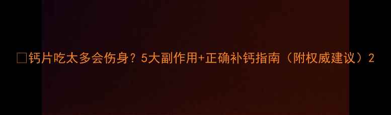 钙片吃太多会伤身5大副作用正确补钙指南附权威建议