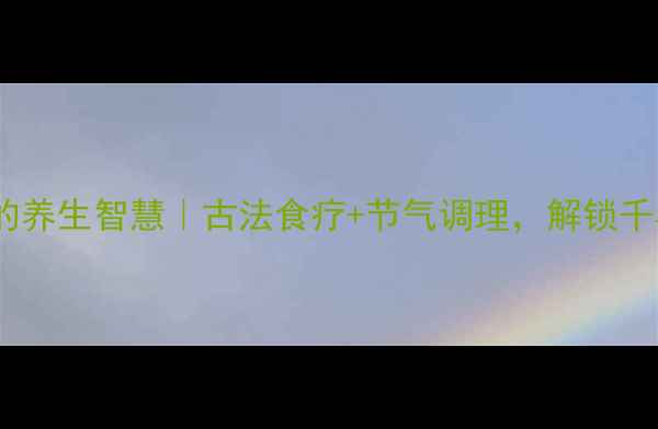 文言文里的养生智慧古法食疗节气调理解锁千年长寿密码