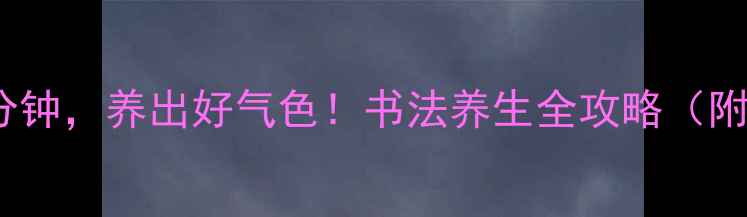 图片 📜每天练字30分钟，养出好气色！书法养生全攻略（附7天打卡计划）