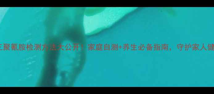 三聚氰胺检测方法大公开家庭自测养生必备指南守护家人健康