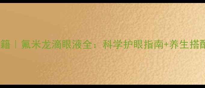 图片 🔍护眼秘籍｜氟米龙滴眼液全：科学护眼指南+养生搭配攻略💡1