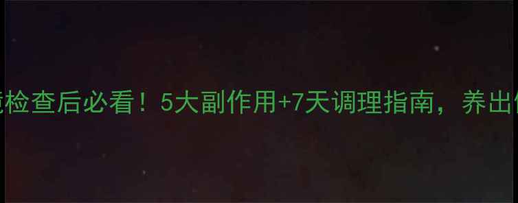 胃镜检查后必看5大副作用7天调理指南养出健康胃