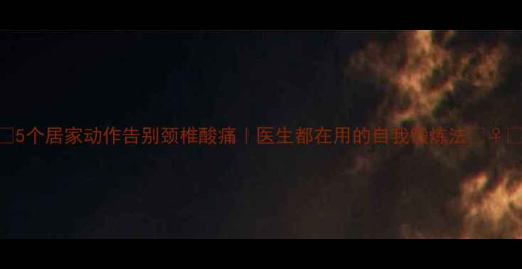 图片 🔥5个居家动作告别颈椎酸痛｜医生都在用的自我锻炼法💆♀️