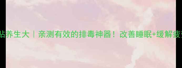 图片 🔥d女郎足贴养生大｜亲测有效的排毒神器！改善睡眠+缓解疲劳全攻略✨