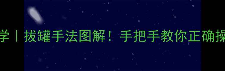 图片 🔥✨养生必学｜拔罐手法图解！手把手教你正确操作不伤身🌿