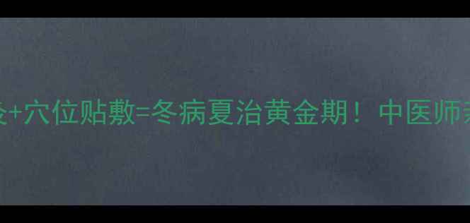 图片 🔥三伏天艾灸+穴位贴敷=冬病夏治黄金期！中医师亲授3大秘籍2