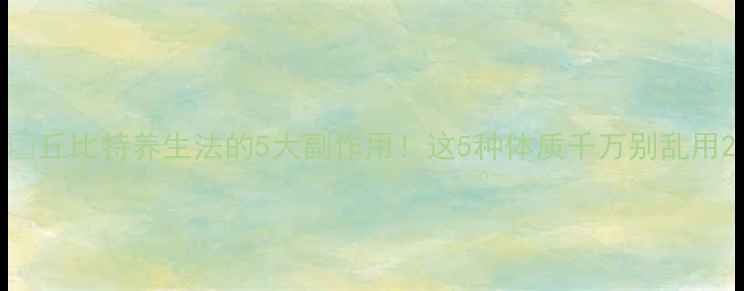 丘比特养生法的5大副作用这5种体质千万别乱用