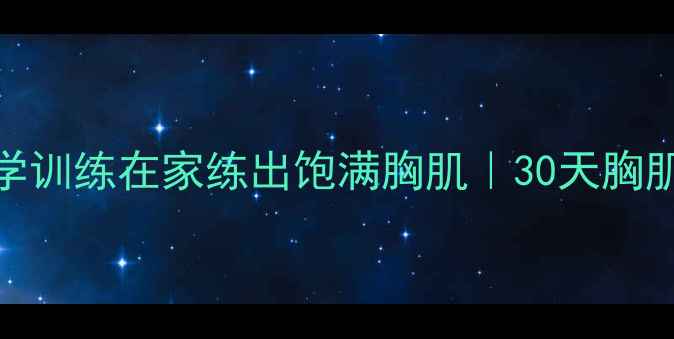 中医按摩科学训练在家练出饱满胸肌30天胸肌塑形全攻略
