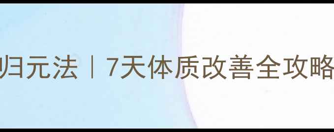 中医推荐3步引火归元法7天体质改善全攻略附体质自测表