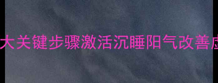 五行逆运体质调理法3大关键步骤激活沉睡阳气改善虚寒湿气附体质自测表