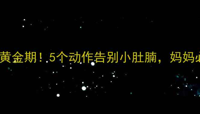 产后修复黄金期5个动作告别小肚腩妈妈必看干货