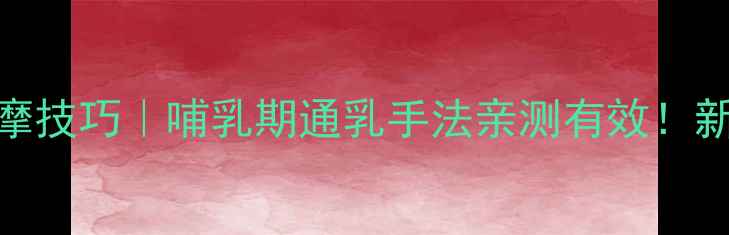 图片 🔥产后催乳按摩技巧｜哺乳期通乳手法亲测有效！新手妈妈必看🔥