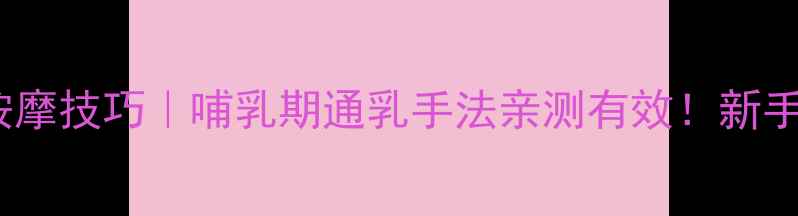 产后催乳按摩技巧哺乳期通乳手法亲测有效新手妈妈必看