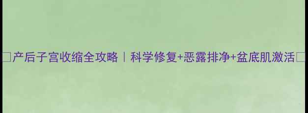 图片 🔥产后子宫收缩全攻略｜科学修复+恶露排净+盆底肌激活🔥