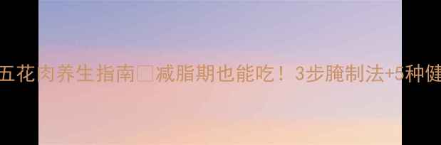 图片 🔥低卡烤五花肉养生指南💪减脂期也能吃！3步腌制法+5种健康搭配✨