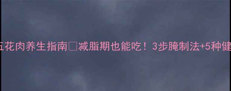 低卡烤五花肉养生指南减脂期也能吃3步腌制法5种健康搭配