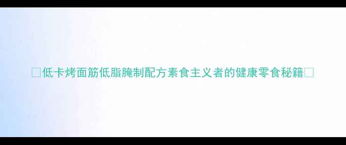 低卡烤面筋低脂腌制配方素食主义者的健康零食秘籍