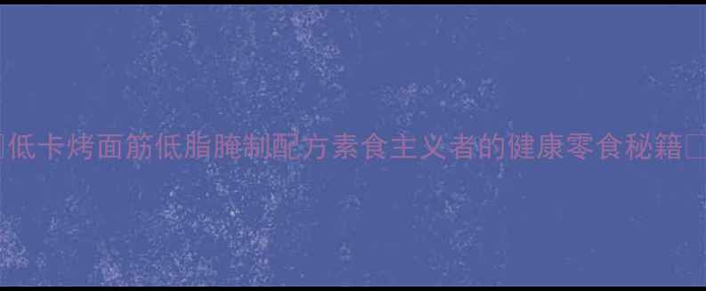 图片 🔥低卡烤面筋低脂腌制配方素食主义者的健康零食秘籍🥩2