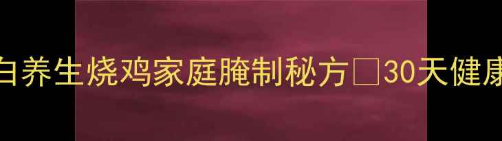 图片 🔥低脂高蛋白养生烧鸡家庭腌制秘方🔥30天健康吃肉指南💪