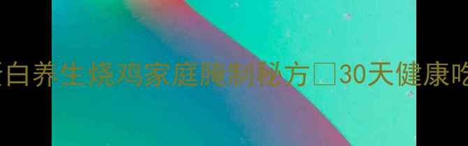 低脂高蛋白养生烧鸡家庭腌制秘方30天健康吃肉指南