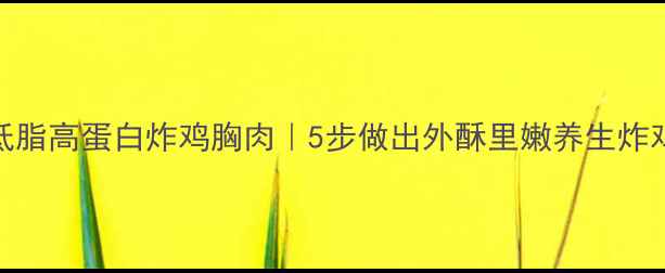 低脂高蛋白炸鸡胸肉5步做出外酥里嫩养生炸鸡