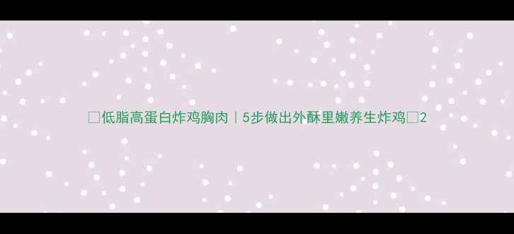 图片 🔥低脂高蛋白炸鸡胸肉｜5步做出外酥里嫩养生炸鸡🔥2