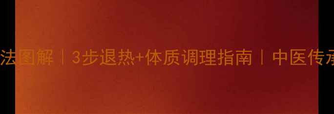 图片 🔥儿童高烧推拿手法图解｜3步退热+体质调理指南｜中医传承人教你科学应对1