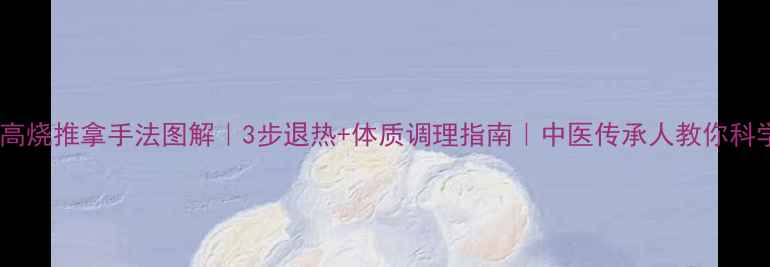 儿童高烧推拿手法图解3步退热体质调理指南中医传承人教你科学应对