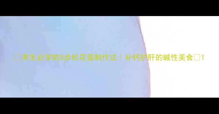图片 🔥养生必学的5步松花蛋制作法｜补钙护肝的碱性美食🔥1