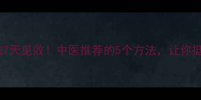图片 🔥养生支抗7天见效！中医推荐的5个方法，让你挺拔如松🌱1