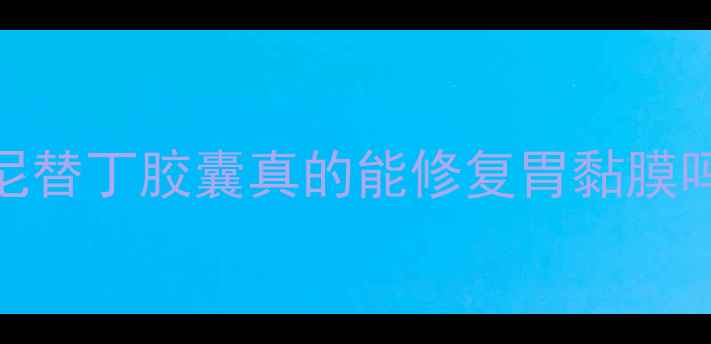 养胃必看复方雷尼替丁胶囊真的能修复胃黏膜吗附正确服用指南
