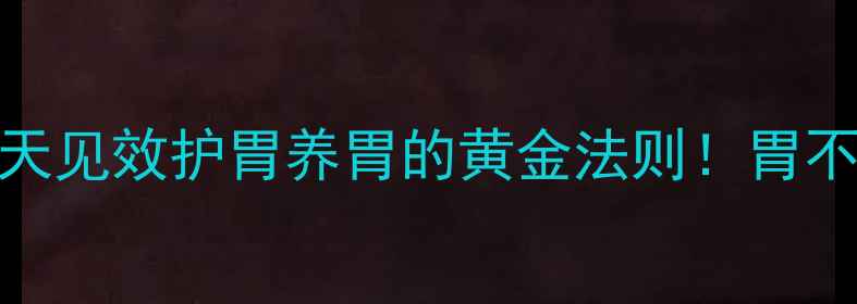 养胃食谱7天见效护胃养胃的黄金法则胃不好的人必看