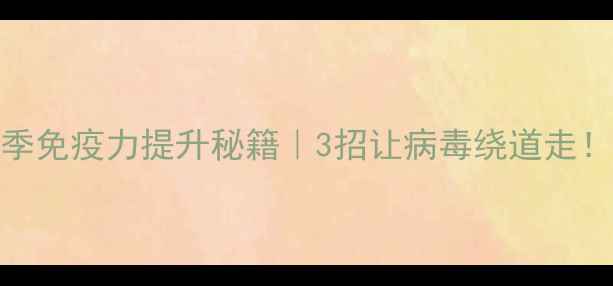 冬季免疫力提升秘籍3招让病毒绕道走