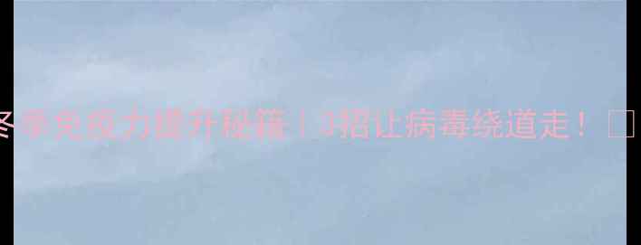 图片 🔥冬季免疫力提升秘籍｜3招让病毒绕道走！💪🌿1