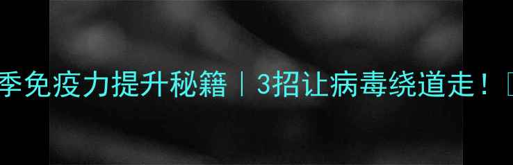 图片 🔥冬季免疫力提升秘籍｜3招让病毒绕道走！💪🌿2