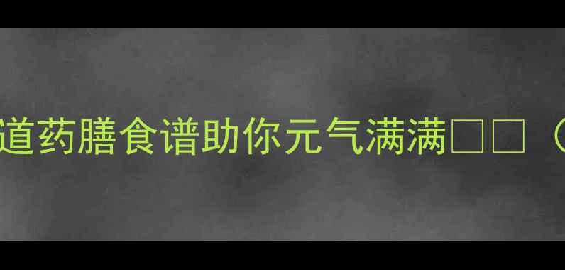 图片 🔥冬季养生必看！10道药膳食谱助你元气满满💪🏻（附详细做法+功效）1