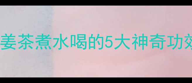 冬季必备陈皮姜茶煮水喝的5大神奇功效喝出好气色
