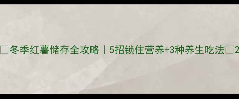 冬季红薯储存全攻略5招锁住营养3种养生吃法