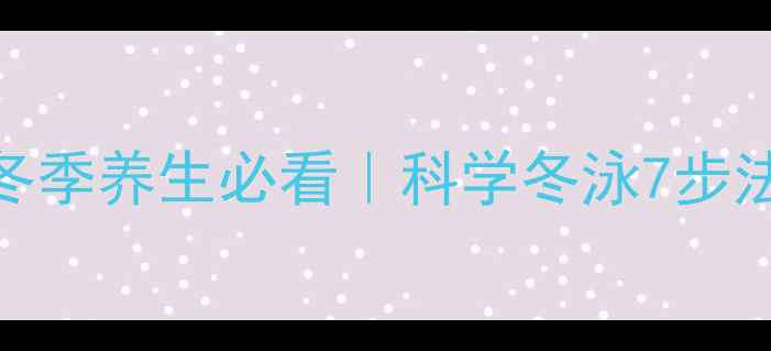 图片 🔥冬泳减肥亲测有效！冬季养生必看｜科学冬泳7步法+饮食搭配+注意事项🔥