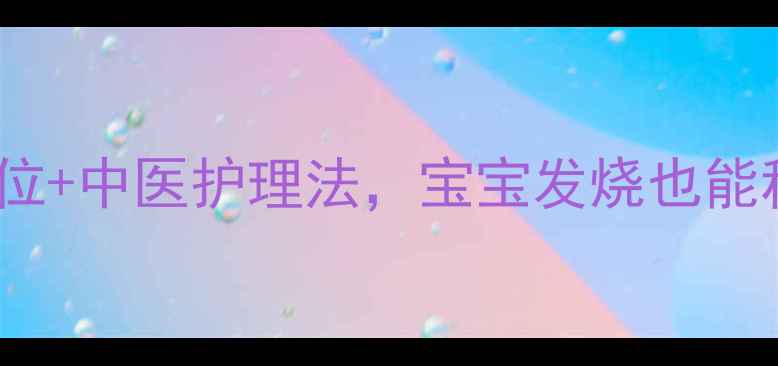 图片 🔥冰袋退烧的3大黄金穴位+中医护理法，宝宝发烧也能秒退烧！附正确操作图解