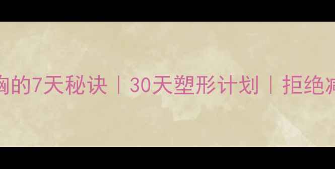 图片 🔥减肥不缩胸的7天秘诀｜30天塑形计划｜拒绝减肥牺牲胸围