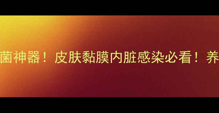 图片 🔥利君沙｜抗真菌神器！皮肤黏膜内脏感染必看！养生党速存攻略💊