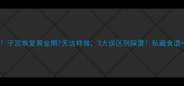 图片 🔥剖腹产妈妈必看！子宫恢复黄金期7天这样做，3大误区别踩雷！私藏食谱+护理指南全公开🍼