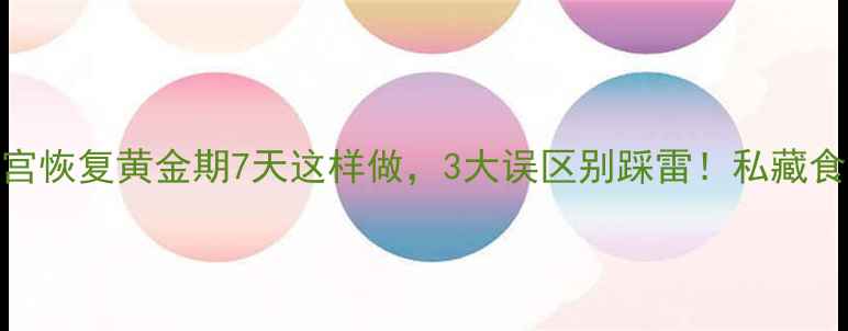 图片 🔥剖腹产妈妈必看！子宫恢复黄金期7天这样做，3大误区别踩雷！私藏食谱+护理指南全公开🍼1