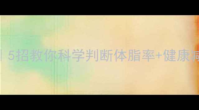 图片 🔥单纯性肥胖自测指南｜5招教你科学判断体脂率+健康减脂攻略（附懒人食谱）