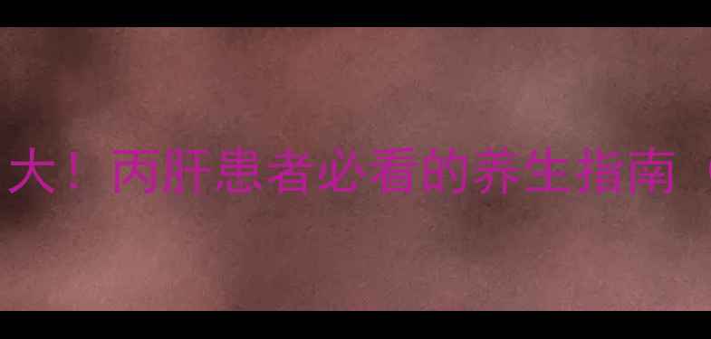 图片 🔥印度丙肝药副作用大！丙肝患者必看的养生指南（附安全用药清单）1