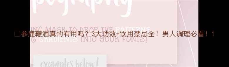 参鹿鞭酒真的有用吗3大功效饮用禁忌全男人调理必看